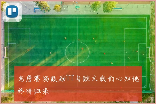 老詹赛场鼓励TT与欧文我们心知他终将归来