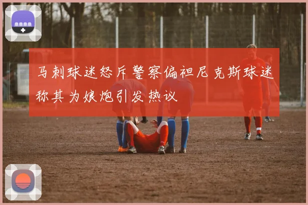 马刺球迷怒斥警察偏袒尼克斯球迷称其为娘炮引发热议