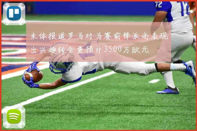 米体报道罗马对马赛前锋派尚表现出兴趣转会费预计3500万欧元