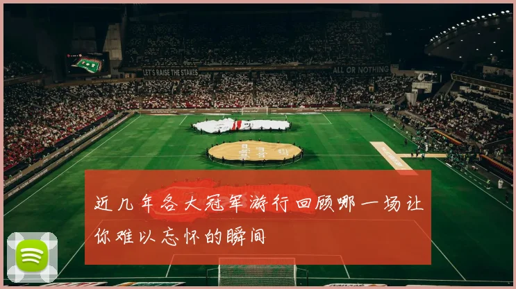 近几年各大冠军游行回顾哪一场让你难以忘怀的瞬间