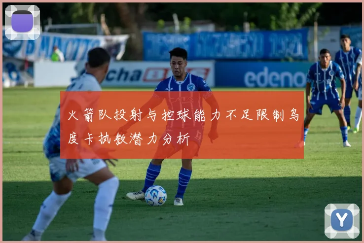 火箭队投射与控球能力不足限制乌度卡执教潜力分析