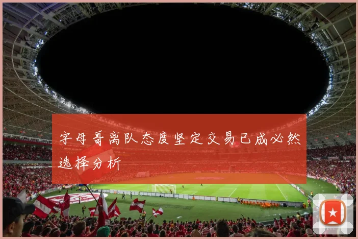 字母哥离队态度坚定交易已成必然选择分析
