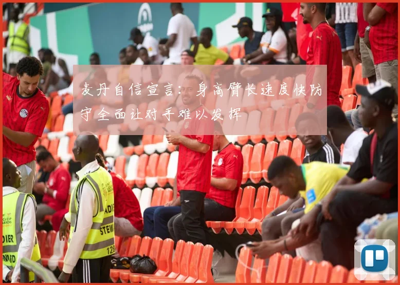 麦丹自信宣言：身高臂长速度快防守全面让对手难以发挥